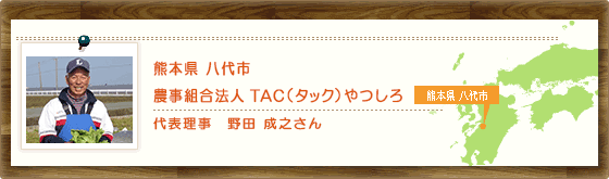熊本県八代市 農事組合法人 TAC(タック)やつしろ 代表理事 野田 成之さん